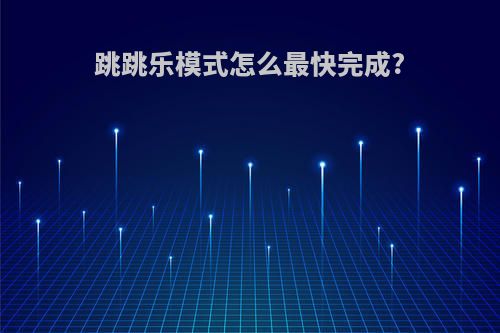 跳跳乐模式怎么最快完成?