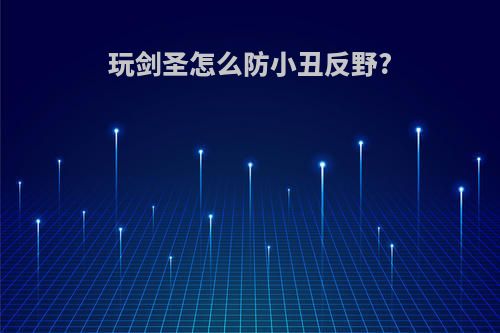 玩剑圣怎么防小丑反野?