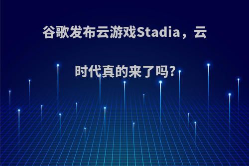 谷歌发布云游戏Stadia，云时代真的来了吗?