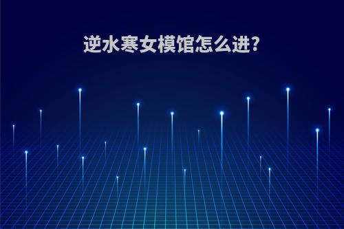 逆水寒女模馆怎么进?