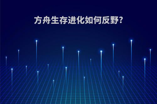 方舟生存进化如何反野?