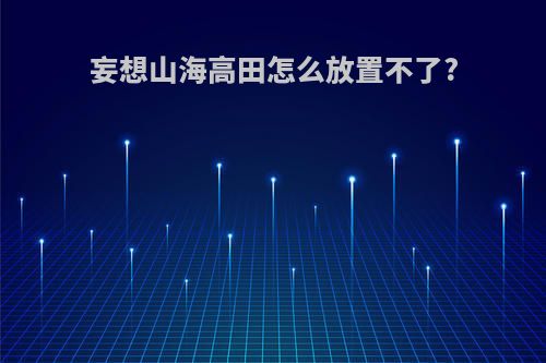 妄想山海高田怎么放置不了?