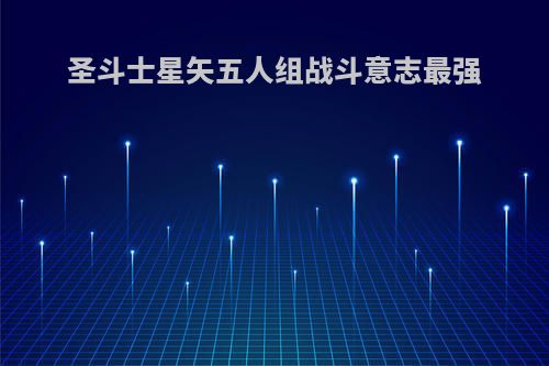 圣斗士星矢五人组战斗意志最强