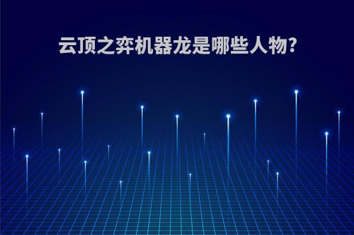云顶之弈机器龙是哪些人物?