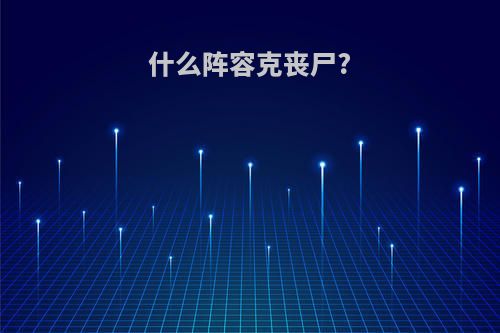 什么阵容克丧尸?