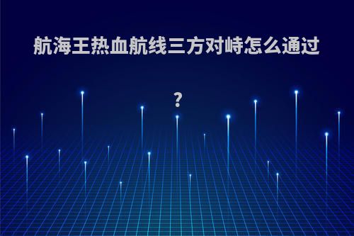 航海王热血航线三方对峙怎么通过?