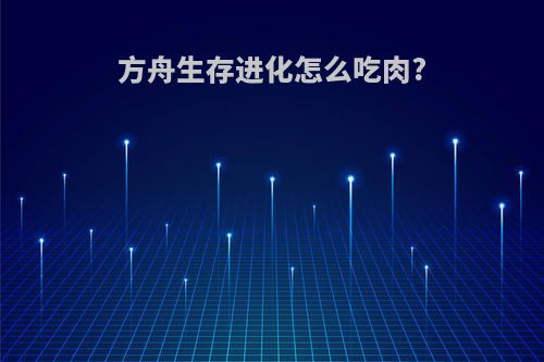方舟生存进化怎么吃肉?