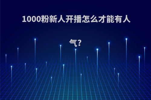 1000粉新人开播怎么才能有人气?