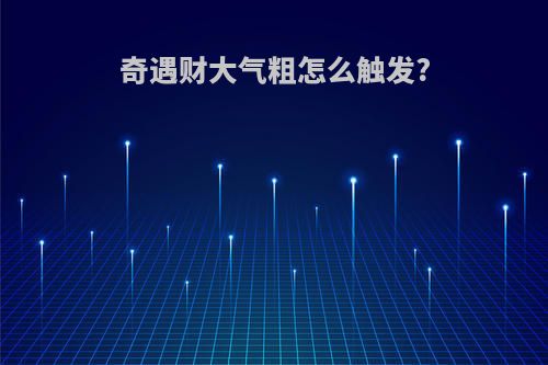奇遇财大气粗怎么触发?