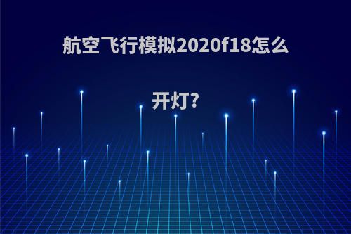 航空飞行模拟2020f18怎么开灯?