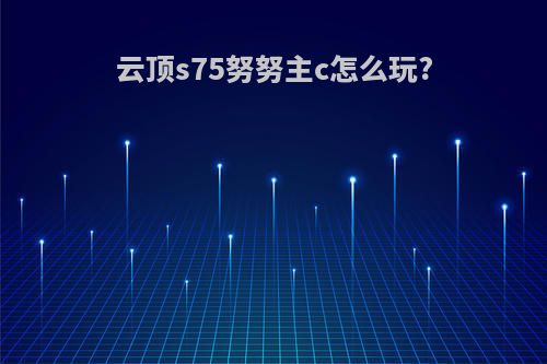 云顶s75努努主c怎么玩?