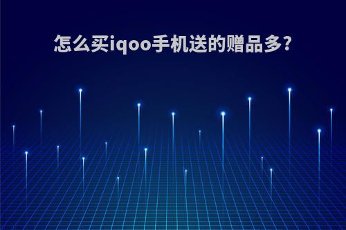 怎么买iqoo手机送的赠品多?