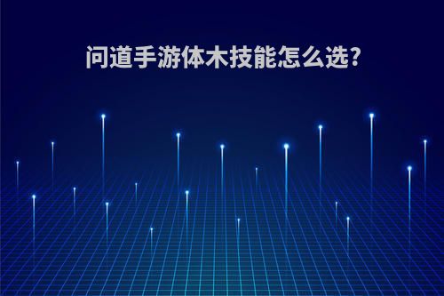 问道手游体木技能怎么选?