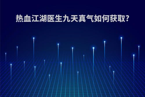 热血江湖医生九天真气如何获取?