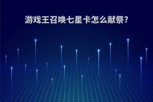 游戏王召唤七星卡怎么献祭?