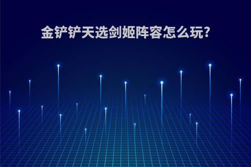 金铲铲天选剑姬阵容怎么玩?