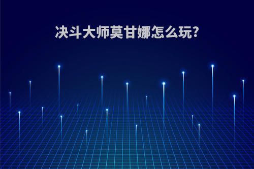 决斗大师莫甘娜怎么玩?