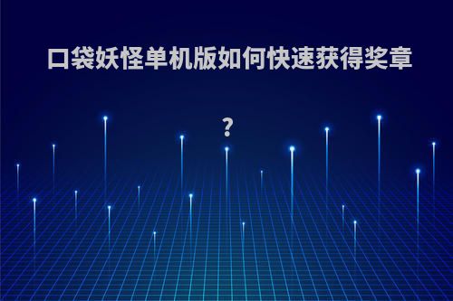 口袋妖怪单机版如何快速获得奖章?