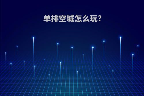 单排空城怎么玩?