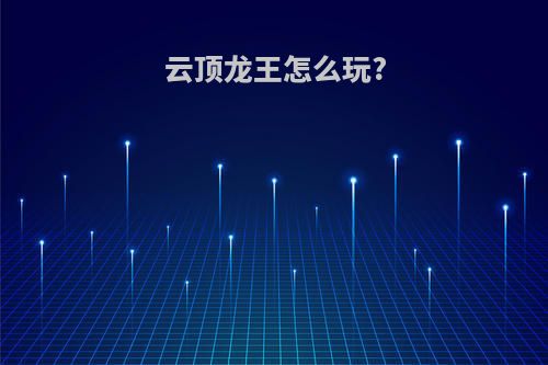 云顶龙王怎么玩?