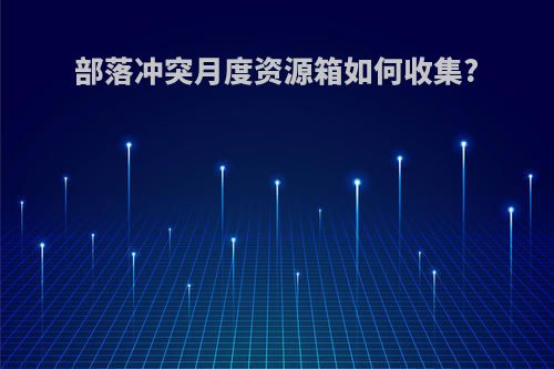 部落冲突月度资源箱如何收集?