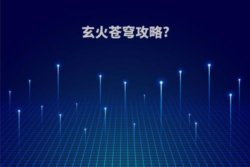 玄火苍穹攻略?