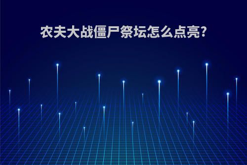 农夫大战僵尸祭坛怎么点亮?