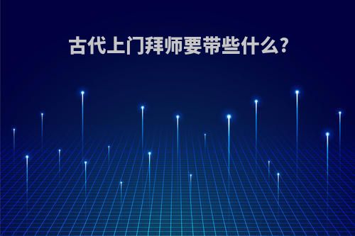 古代上门拜师要带些什么?