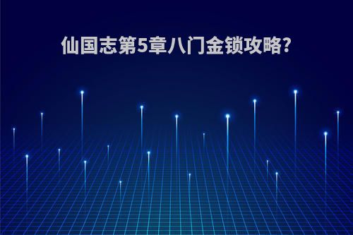 仙国志第5章八门金锁攻略?