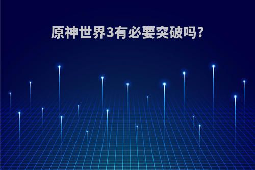 原神世界3有必要突破吗?
