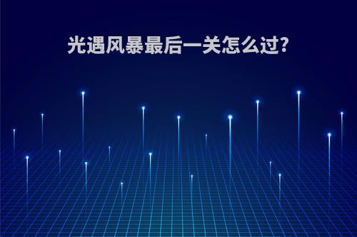光遇风暴最后一关怎么过?
