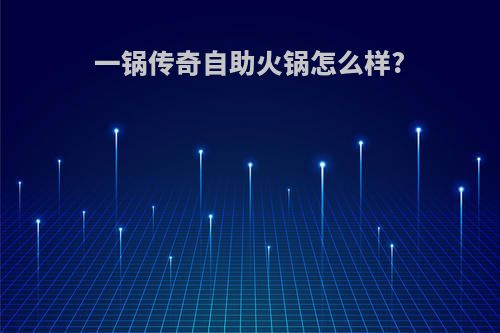 一锅传奇自助火锅怎么样?