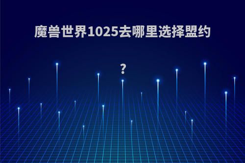 魔兽世界1025去哪里选择盟约?