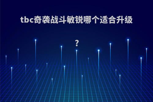 tbc奇袭战斗敏锐哪个适合升级?