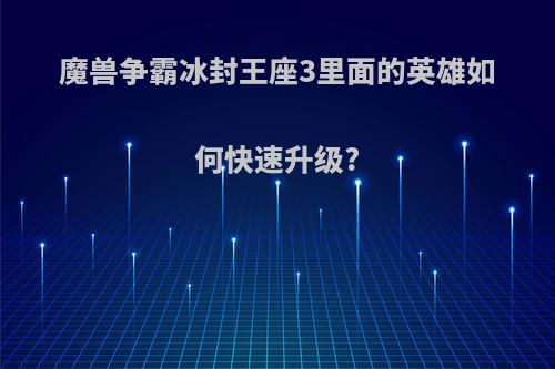 魔兽争霸冰封王座3里面的英雄如何快速升级?