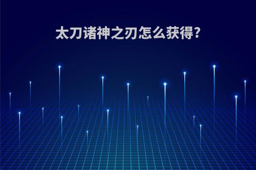 太刀诸神之刃怎么获得?