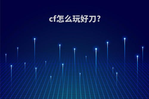 cf怎么玩好刀?