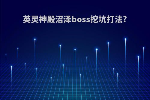 英灵神殿沼泽boss挖坑打法?