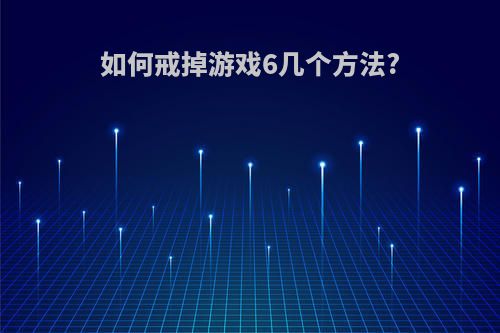 如何戒掉游戏6几个方法?