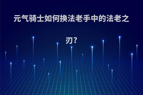 元气骑士如何换法老手中的法老之刃?