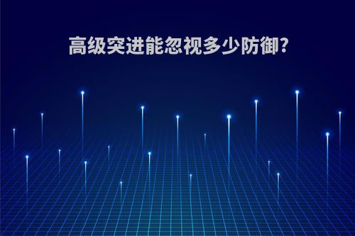 高级突进能忽视多少防御?