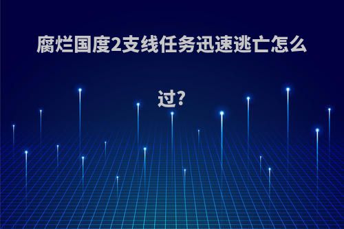 腐烂国度2支线任务迅速逃亡怎么过?