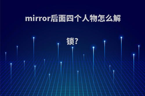 mirror后面四个人物怎么解锁?