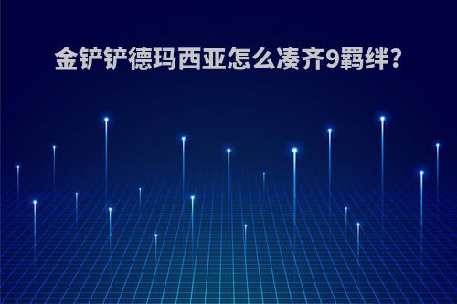 金铲铲德玛西亚怎么凑齐9羁绊?
