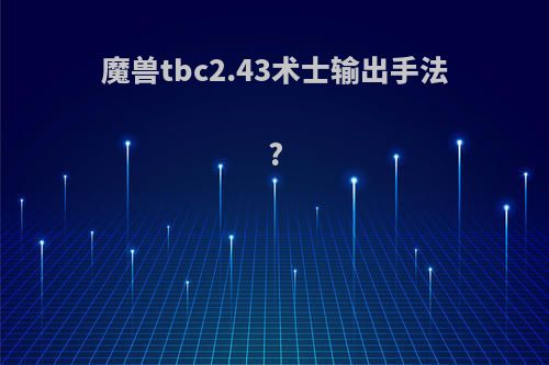 魔兽tbc2.43术士输出手法?