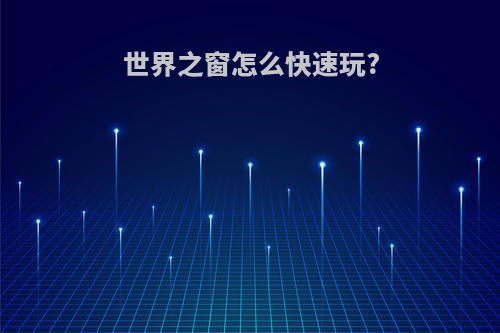 世界之窗怎么快速玩?