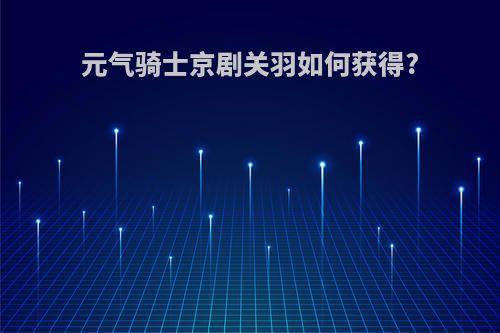 元气骑士京剧关羽如何获得?