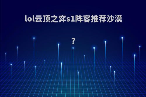 lol云顶之弈s1阵容推荐沙漠?