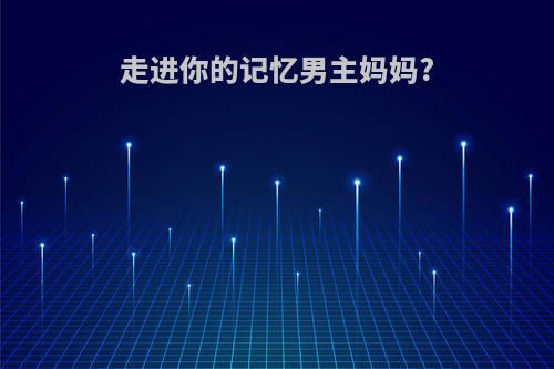 走进你的记忆男主妈妈?