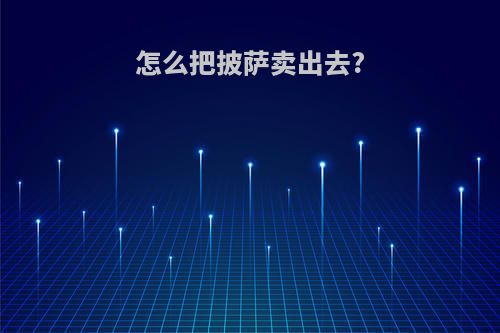 怎么把披萨卖出去?